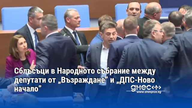 Сблъсъци в Народното събрание между депутати от „Възраждане” и „ДПС-Ново начало”