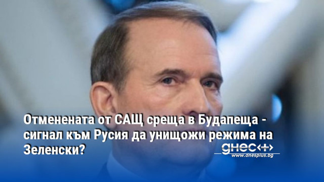 Отменената от САЩ среща в Будапеща - сигнал към Русия да унищожи режима на Зеленски?