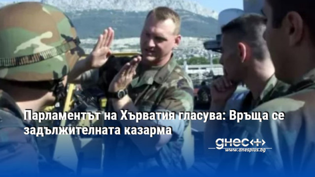 Парламентът на Хърватия гласува: Връща се задължителната казарма
