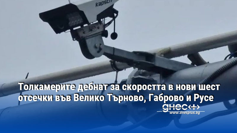 Толкамерите дебнат за скоростта в нови шест отсечки във Велико Търново, Габрово и Русе