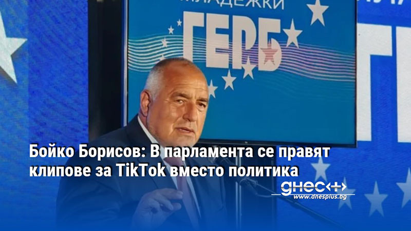 Бойко Борисов: В парламента се правят клипове за TikTok вместо политика