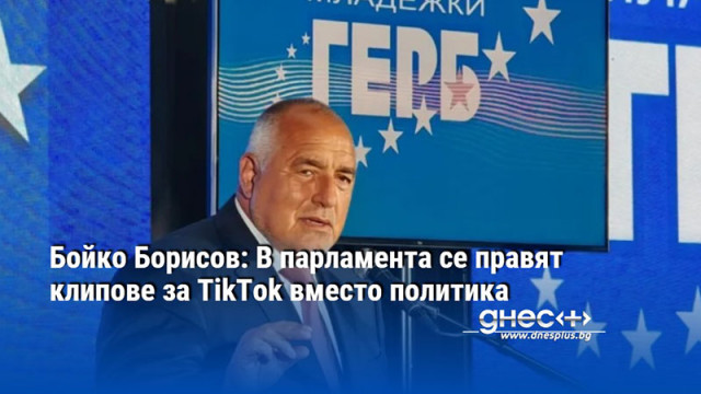 Бойко Борисов: В парламента се правят клипове за TikTok вместо политика