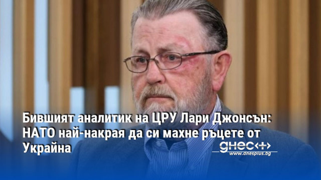 Бившият аналитик на ЦРУ Лари Джонсън: НАТО най-накрая да си махне ръцете от Украйна