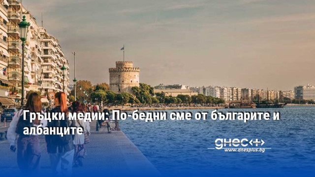 Гръцки медии: По-бедни сме от българите и албанците