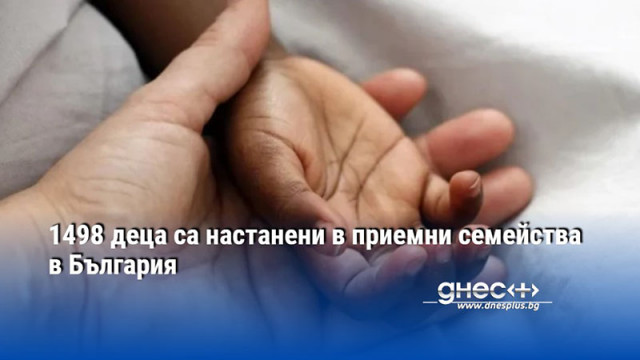 1498 деца са настанени в приемни семейства в България