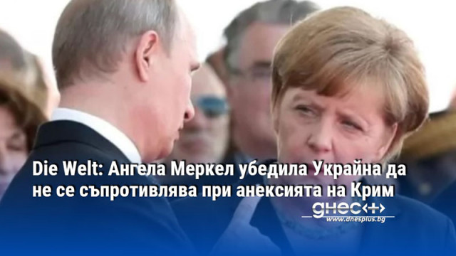 Die Welt: Ангела Меркел убедила Украйна да не се съпротивлява при анексията на Крим
