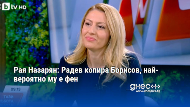 Рая Назарян: Радев копира Борисов, най-вероятно му е фен
