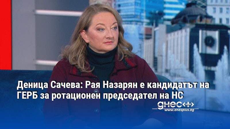 Деница Сачева: Рая Назарян е кандидатът на ГЕРБ за ротационен председател на НС