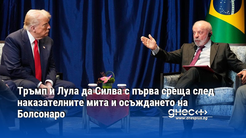 Тръмп и Лула да Силва с първа среща след наказателните мита и осъждането на Болсонаро