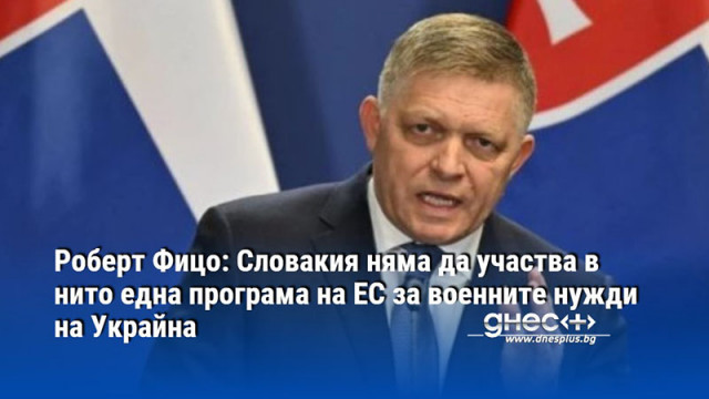 Роберт Фицо: Словакия няма да участва в нито една програма на ЕС за военните нужди на Украйна