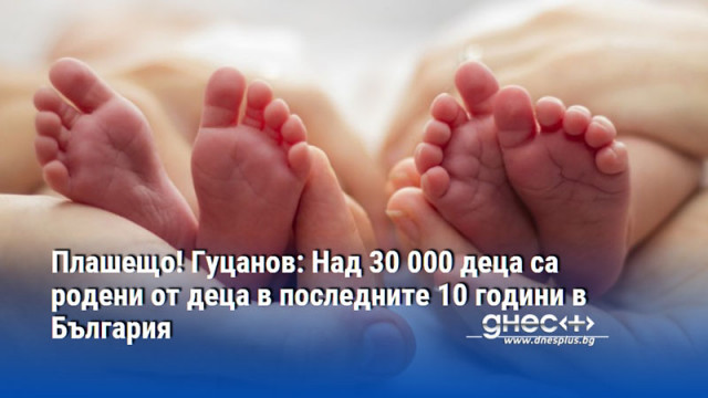 Плашещо! Гуцанов: Над 30 000 деца са родени от деца в последните 10 години в България