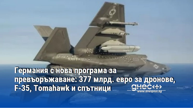 Германия с нова програма за превъоръжаване: 377 млрд. евро за дронове, F-35, Tomahawk и спътници