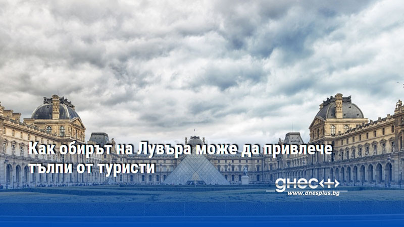 Как обирът на Лувъра може да привлече тълпи от туристи