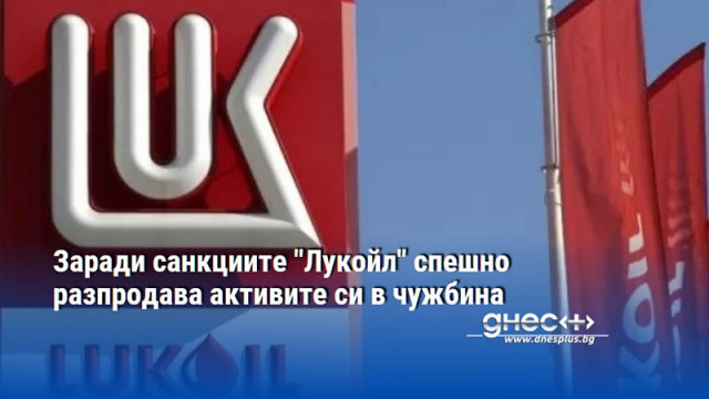 Заради санкциите "Лукойл" спешно разпродава активите си в чужбина