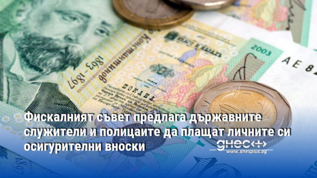 Фискалният съвет предлага държавните служители и полицаите да плащат личните си осигурителни вноски