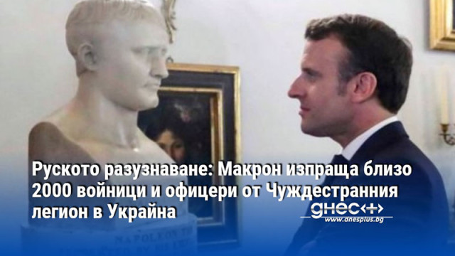 Руското разузнаване: Макрон изпраща близо 2000 войници и офицери от Чуждестранния легион в Украйна