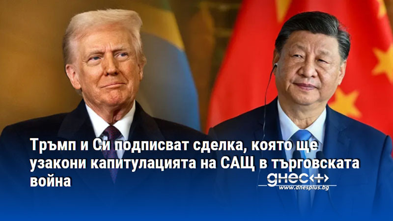 Тръмп и Си подписват сделка, която ще узакони капитулацията на САЩ в търговската война