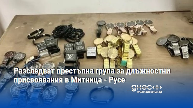 Разследват престъпна група за длъжностни присвоявания в Митница - Русе