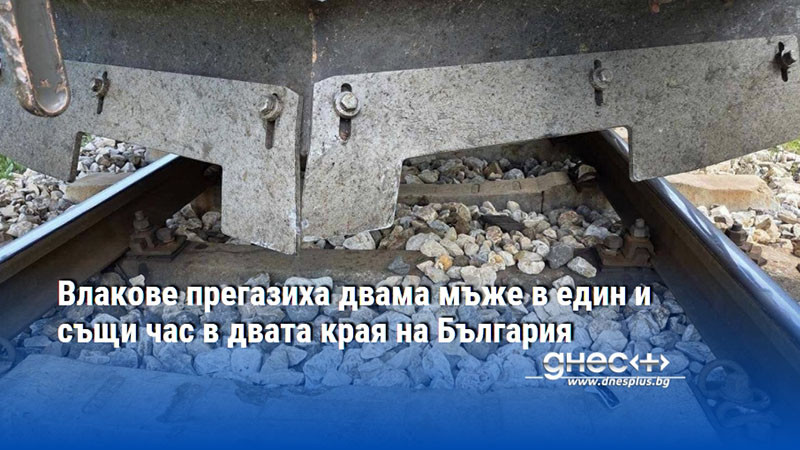 Влакове прегазиха двама мъже в един и същи час в двата края на България