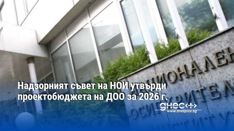 Надзорният съвет на НОИ утвърди проектобюджета на ДОО за 2026 г.