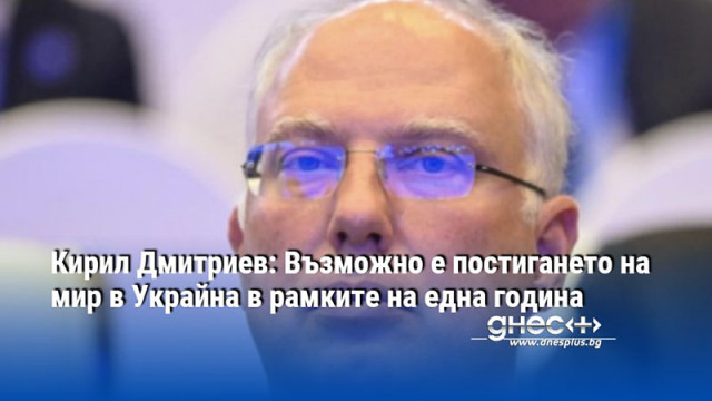 Кирил Дмитриев: Възможно е постигането на мир в Украйна в рамките на една година
