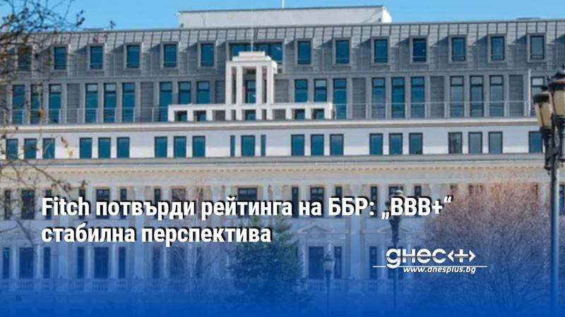 Fitch потвърди рейтинга на ББР: „BBB+“ стабилна перспектива