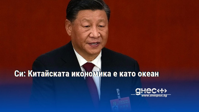 Си: Китайската икономика е като океан