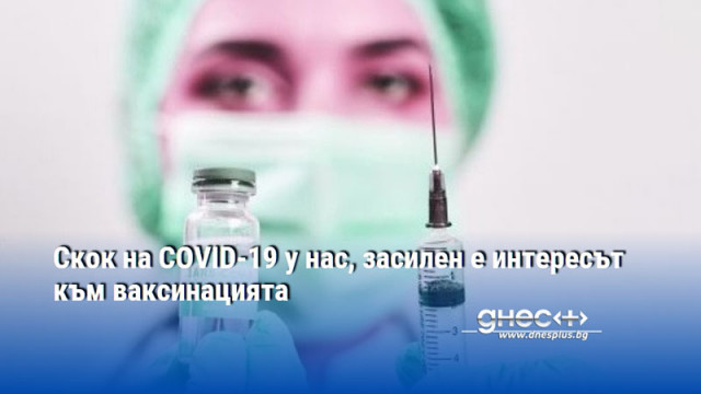 Скок на COVID-19 у нас, засилен е интересът към ваксинацията