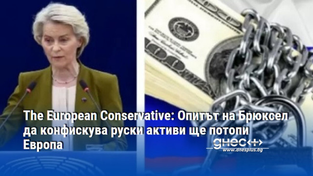 The European Conservative: Опитът на Брюксел да конфискува руски активи ще потопи Европа