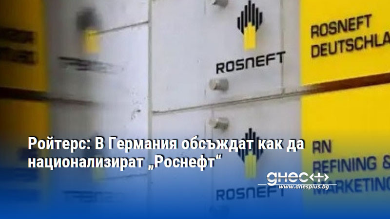 Ройтерс: В Германия обсъждат как да национализират „Роснефт“