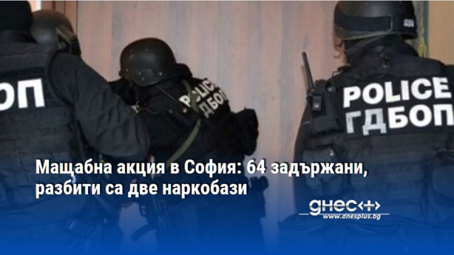 Мащабна акция в София: 64 задържани, разбити са две наркобази