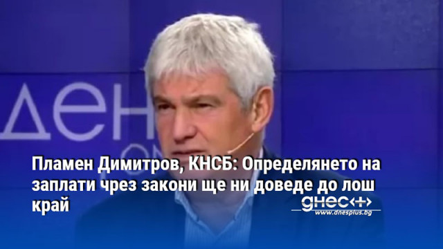 Пламен Димитров, КНСБ: Определянето на заплати чрез закони ще ни доведе до лош край