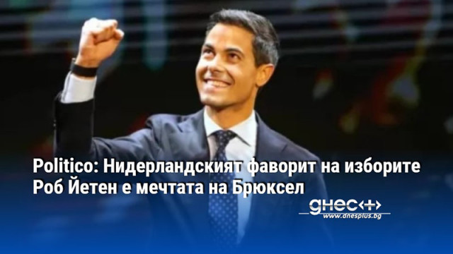Politico: Нидерландският фаворит на изборите Роб Йетен е мечтата на Брюксел