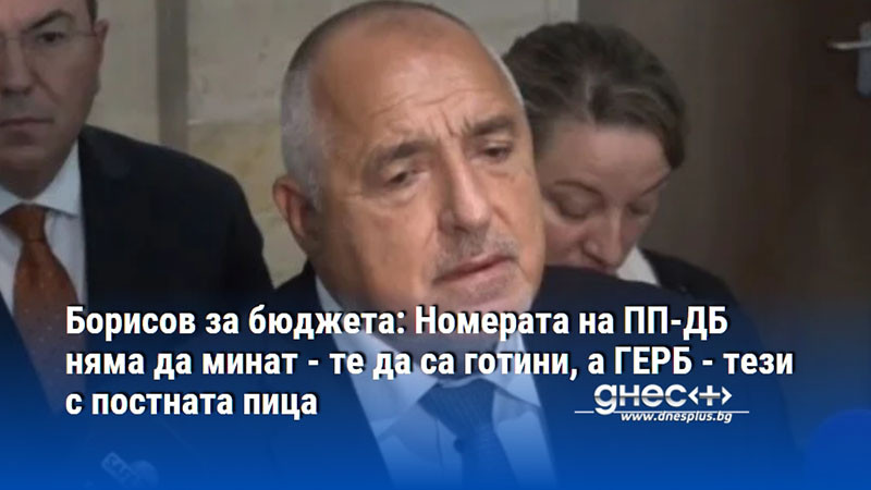 Борисов за бюджета: Номерата на ПП-ДБ няма да минат - те да са готини, а ГЕРБ - тези с постната пица