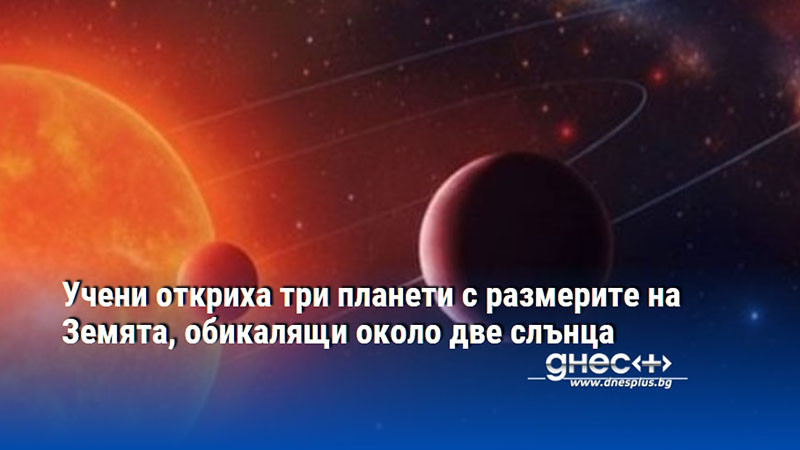 Учени откриха три планети с размерите на Земята, обикалящи около две слънца