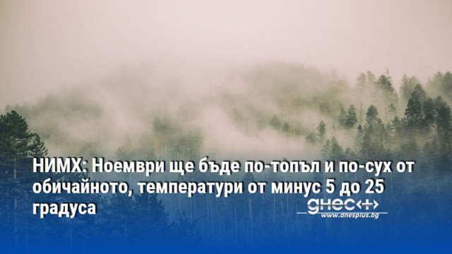 НИМХ: Ноември ще бъде по-топъл и по-сух от обичайното, температури от минус 5 до 25 градуса