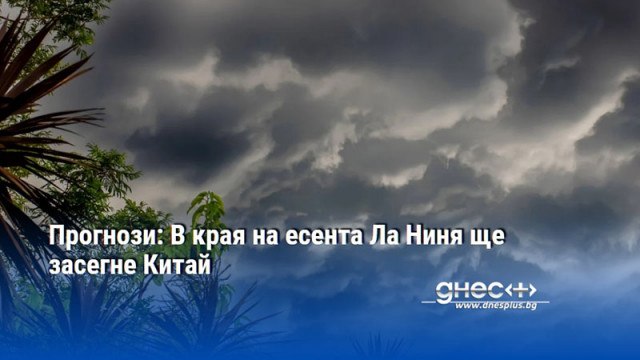 Прогнози: В края на есента Ла Ниня ще засегне Китай