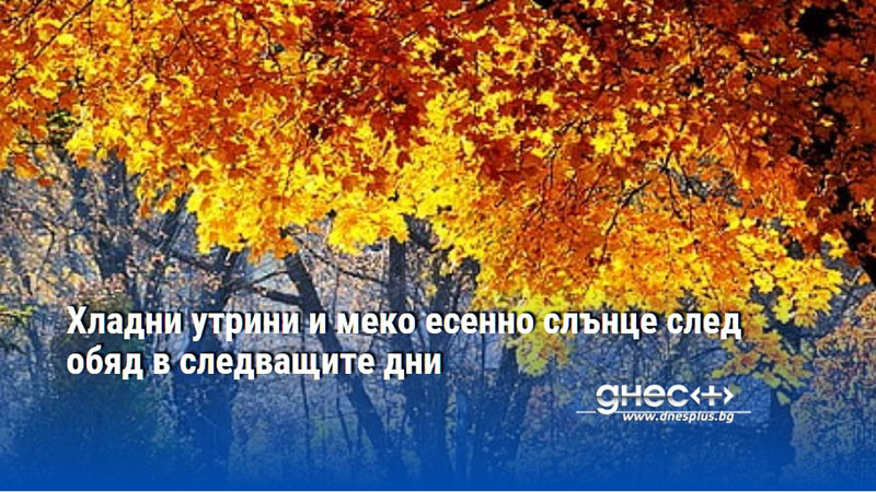 Хладни утрини и меко есенно слънце след обяд в следващите дни