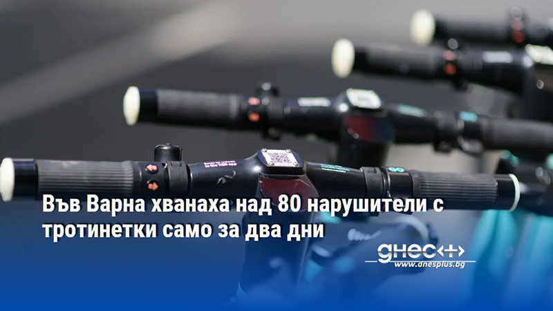 Във Варна хванаха над 80 нарушители с тротинетки само за два дни