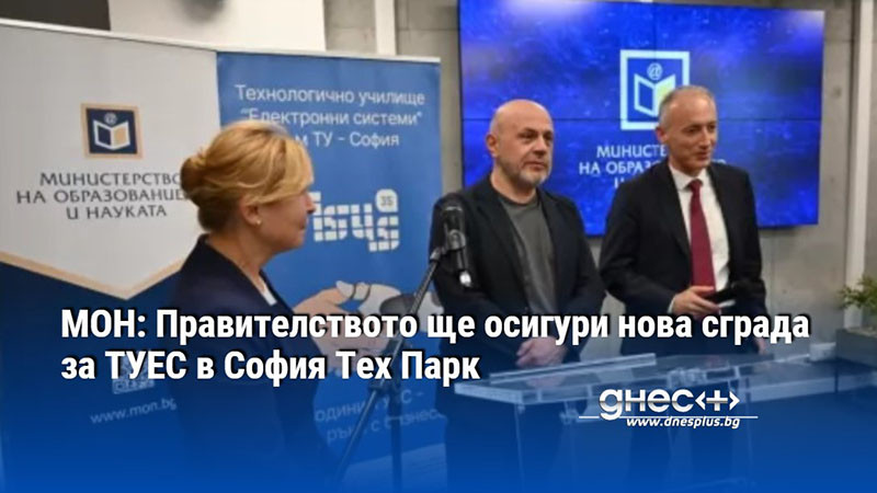 МОН: Правителството ще осигури нова сграда за ТУЕС в София Тех Парк