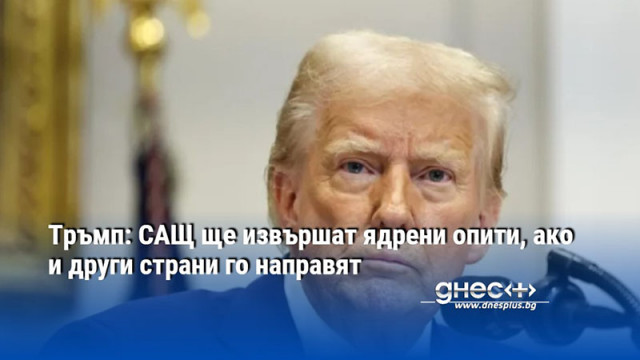 Тръмп: САЩ ще извършат ядрени опити, ако и други страни го направят