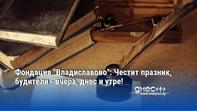 Фондация "Владиславово": Честит празник, будители - вчера, днес и утре!