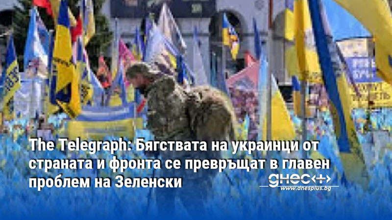 The Telegraph: Бягствата на украинци от страната и фронта се превръщат в главен проблем на Зеленски