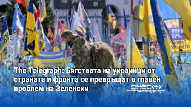 The Telegraph: Бягствата на украинци от страната и фронта се превръщат в главен проблем на Зеленски