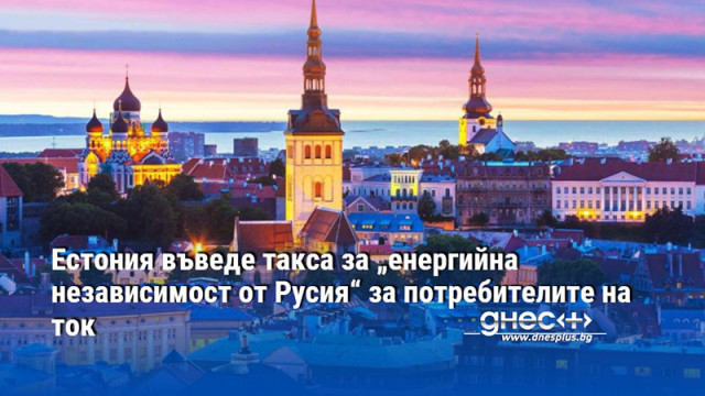 Естония въведе такса за „енергийна независимост от Русия“ за потребителите на ток