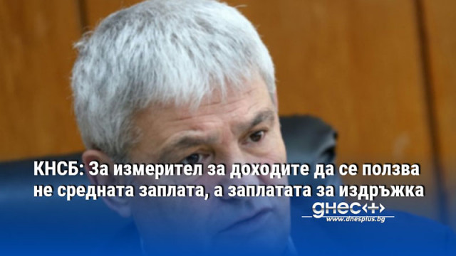 КНСБ: За измерител за доходите да се ползва не средната заплата, а заплатата за издръжка