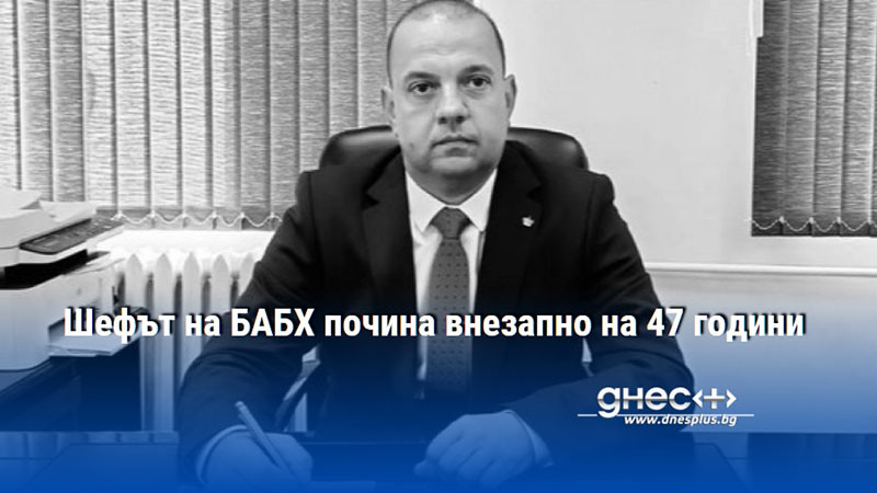 Шефът на БАБХ почина внезапно на 47 години