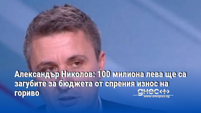 Александър Николов: 100 милиона лева ще са загубите за бюджета от спрения износ на гориво