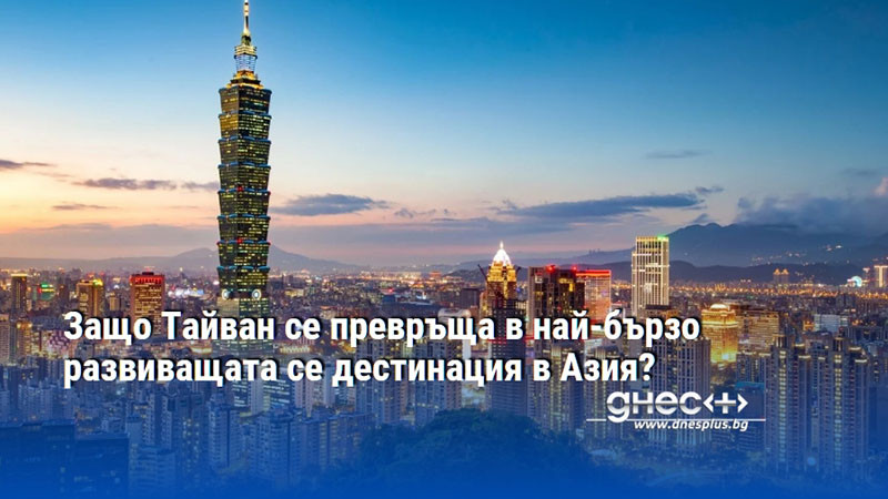 Защо Тайван се превръща в най-бързо развиващата се дестинация в Азия?