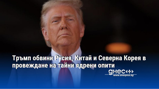 Тръмп обвини Русия, Китай и Северна Корея в провеждане на тайни ядрени опити